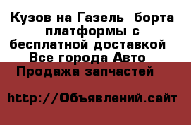 Кузов на Газель, борта,платформы с бесплатной доставкой - Все города Авто » Продажа запчастей   